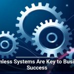 Seamless Systems Are Key to Business Success
